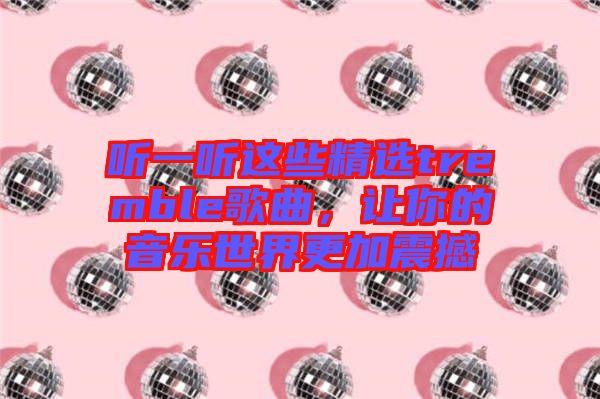 聽(tīng)一聽(tīng)這些精選tremble歌曲，讓你的音樂(lè)世界更加震撼