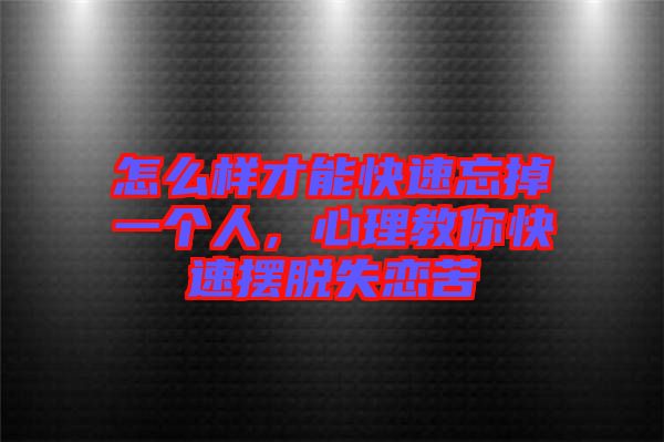 怎么樣才能快速忘掉一個(gè)人，心理教你快速擺脫失戀苦