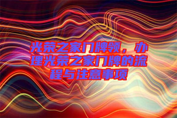 光榮之家門牌領(lǐng)，辦理光榮之家門牌的流程與注意事項