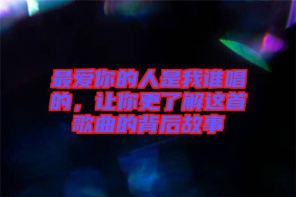 最愛你的人是我誰唱的，讓你更了解這首歌曲的背后故事