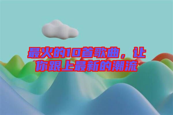 最火的10首歌曲，讓你跟上最新的潮流