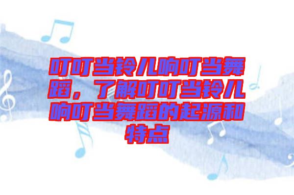 叮叮當鈴兒響叮當舞蹈，了解叮叮當鈴兒響叮當舞蹈的起源和特點