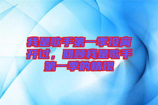 我是歌手第一季沒離開過，回顧我是歌手第一季的精現