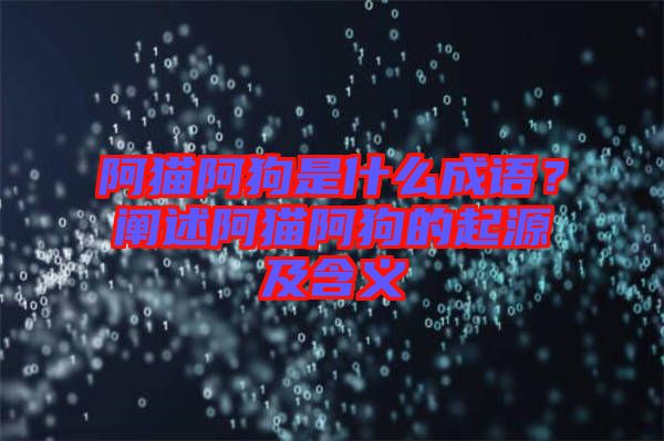 阿貓阿狗是什么成語(yǔ)？闡述阿貓阿狗的起源及含義