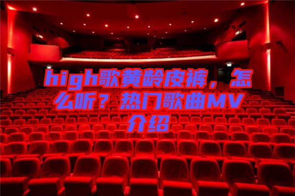 high歌黃齡皮褲，怎么聽(tīng)？熱門歌曲MV介紹