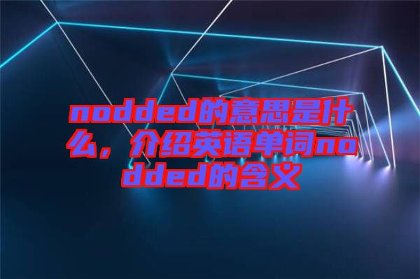 nodded的意思是什么，介紹英語單詞nodded的含義