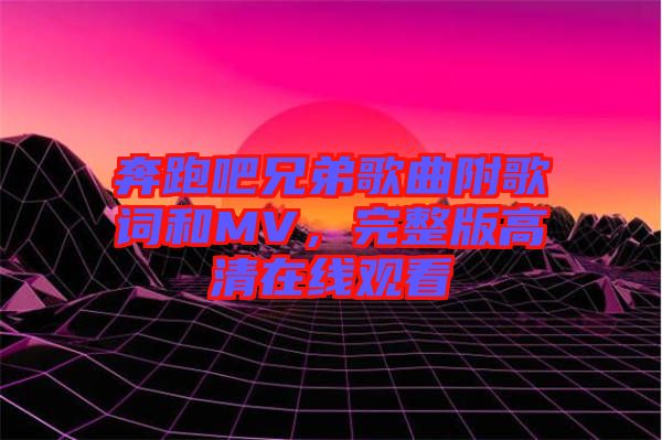 奔跑吧兄弟歌曲附歌詞和MV，完整版高清在線觀看