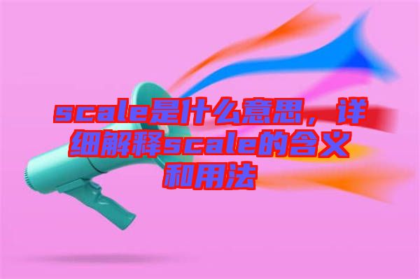 scale是什么意思，詳細(xì)解釋scale的含義和用法