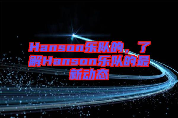 Hanson樂(lè)隊(duì)的，了解Hanson樂(lè)隊(duì)的最新動(dòng)態(tài)