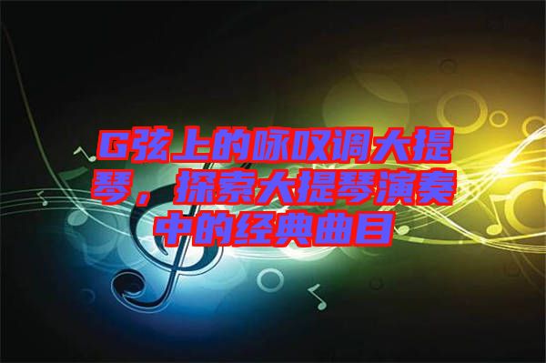 G弦上的詠嘆調(diào)大提琴，探索大提琴演奏中的經(jīng)典曲目