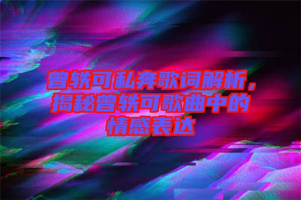 曾軼可私奔歌詞解析，揭秘曾軼可歌曲中的情感表達