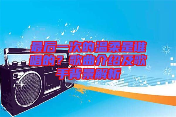 最后一次的溫柔是誰唱的？歌曲介紹及歌手背景解析