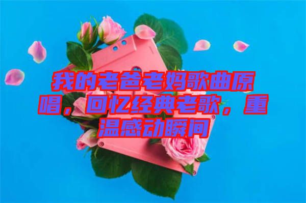 我的老爸老媽歌曲原唱，回憶經(jīng)典老歌，重溫感動瞬間