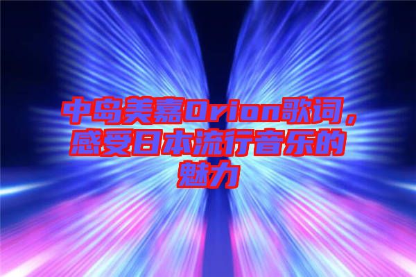 中島美嘉Orion歌詞，感受日本流行音樂的魅力