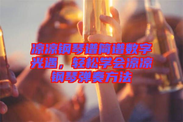 涼涼鋼琴譜簡(jiǎn)譜數(shù)字光遇，輕松學(xué)會(huì)涼涼鋼琴?gòu)椬喾椒? width=