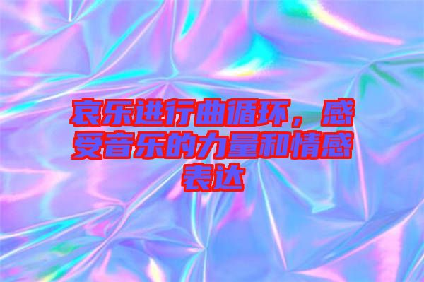 哀樂進行曲循環(huán)，感受音樂的力量和情感表達