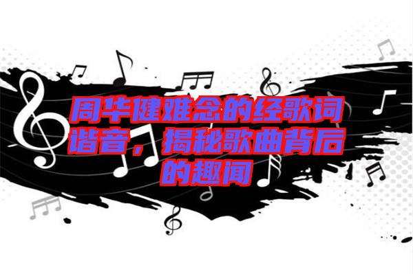 周華健難念的經(jīng)歌詞諧音，揭秘歌曲背后的趣聞