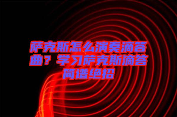 薩克斯怎么演奏滴答曲？學(xué)習(xí)薩克斯滴答簡譜絕招