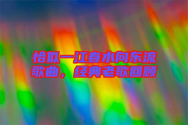 恰似一江春水向東流歌曲，經典老歌回顧