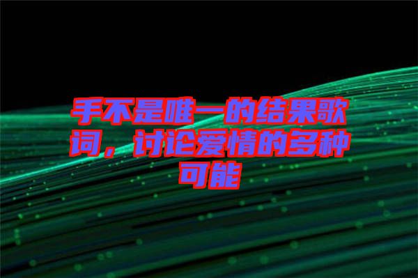 手不是唯一的結(jié)果歌詞，討論愛(ài)情的多種可能