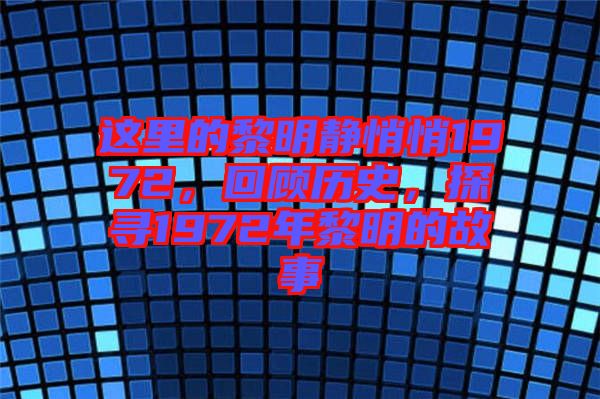 這里的黎明靜悄悄1972，回顧歷史，探尋1972年黎明的故事