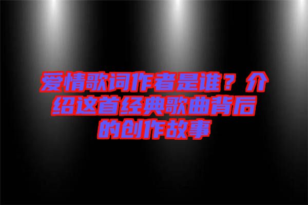 愛情歌詞作者是誰？介紹這首經典歌曲背后的創(chuàng)作故事