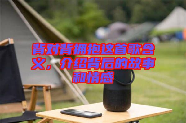 背對(duì)背擁抱這首歌含義，介紹背后的故事和情感