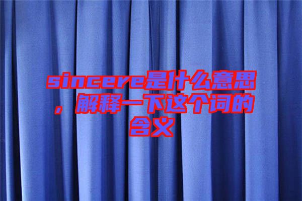 sincere是什么意思，解釋一下這個(gè)詞的含義