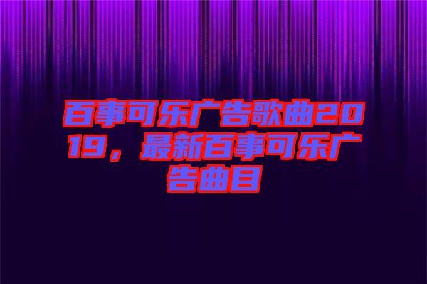 百事可樂廣告歌曲2019，最新百事可樂廣告曲目