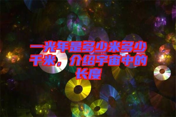 一光年是多少米多少千米，介紹宇宙中的長(zhǎng)度