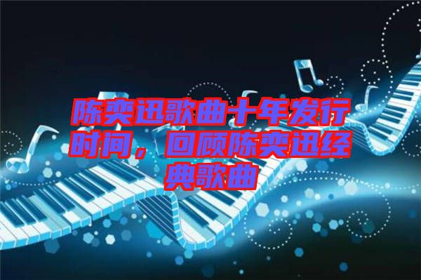 陳奕迅歌曲十年發(fā)行時間，回顧陳奕迅經(jīng)典歌曲