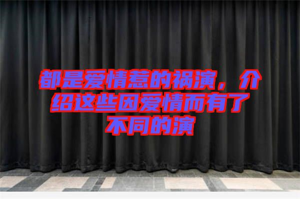 都是愛情惹的禍演，介紹這些因愛情而有了不同的演