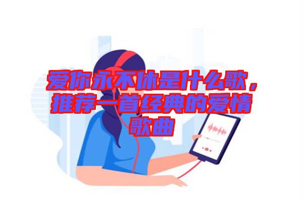 愛你永不休是什么歌，推薦一首經(jīng)典的愛情歌曲