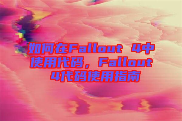 如何在Fallout 4中使用代碼，F(xiàn)allout 4代碼使用指南