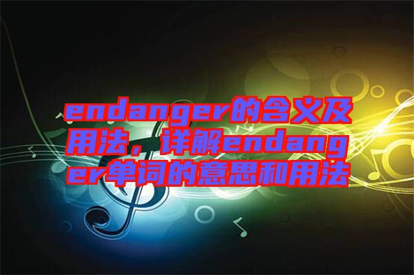 endanger的含義及用法，詳解endanger單詞的意思和用法