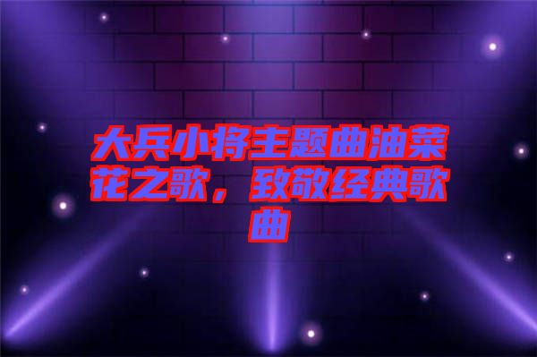 大兵小將主題曲油菜花之歌，致敬經(jīng)典歌曲