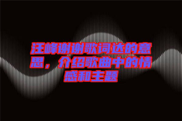 汪峰謝謝歌詞達(dá)的意思，介紹歌曲中的情感和主題