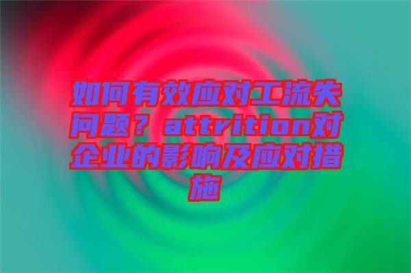 如何有效應(yīng)對(duì)工流失問(wèn)題？attrition對(duì)企業(yè)的影響及應(yīng)對(duì)措施