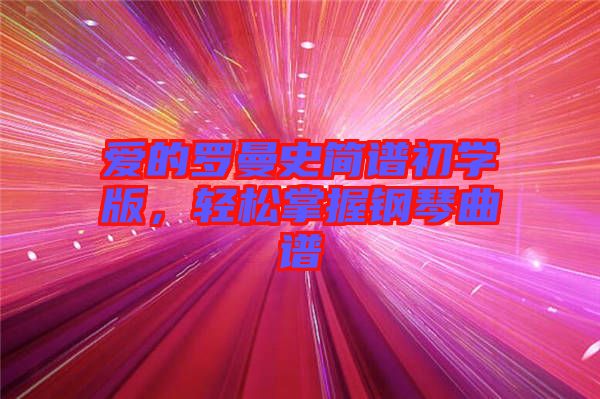 愛的羅曼史簡譜初學(xué)版，輕松掌握鋼琴曲譜