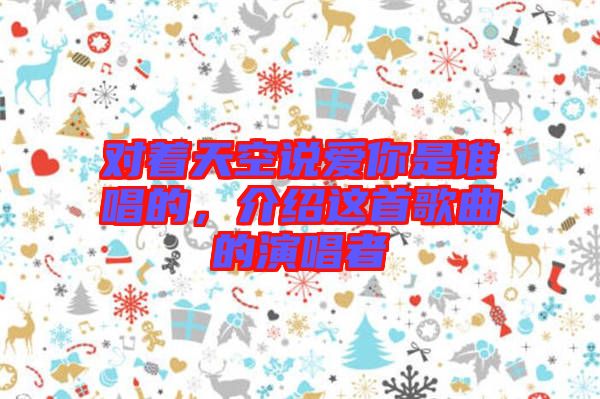 對著天空說愛你是誰唱的，介紹這首歌曲的演唱者