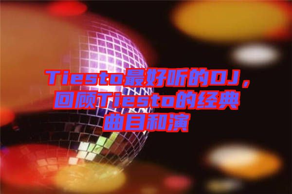 Tiesto最好聽的DJ，回顧Tiesto的經(jīng)典曲目和演