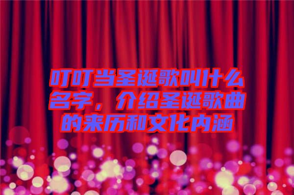 叮叮當(dāng)圣誕歌叫什么名字，介紹圣誕歌曲的來(lái)歷和文化內(nèi)涵