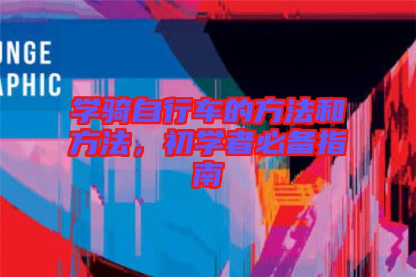 學(xué)騎自行車的方法和方法，初學(xué)者必備指南