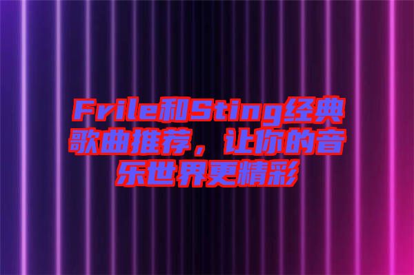 Frile和Sting經(jīng)典歌曲推薦，讓你的音樂(lè)世界更精彩