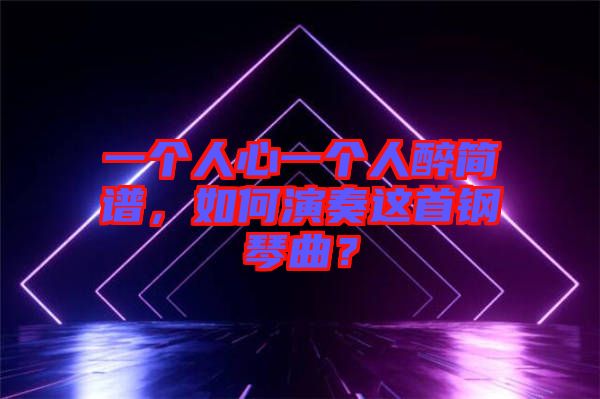 一個人心一個人醉簡譜，如何演奏這首鋼琴曲？