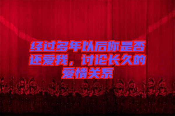 經(jīng)過多年以后你是否還愛我，討論長久的愛情關系