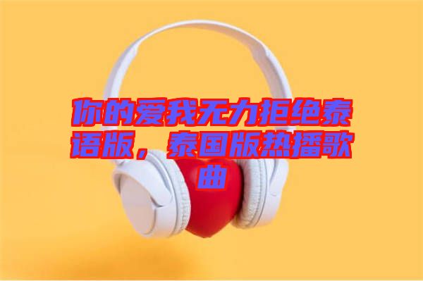 你的愛我無力拒絕泰語版，泰國版熱播歌曲