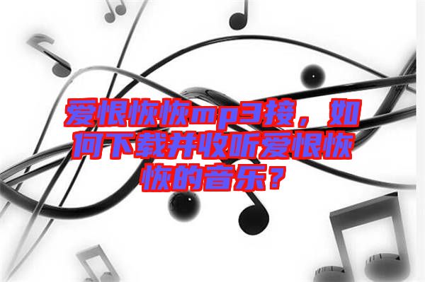 愛恨恢恢mp3接，如何下載并收聽愛恨恢恢的音樂？