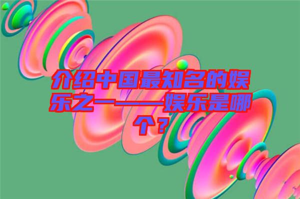 介紹中國(guó)最知名的娛樂(lè)之一——娛樂(lè)是哪個(gè)？