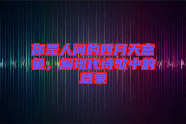 你是人間的四月天意象，解現(xiàn)代詩歌中的意象